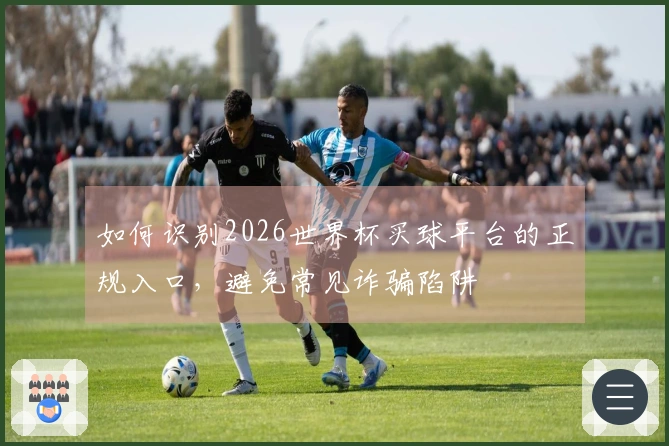如何识别2026世界杯买球平台的正规入口，避免常见诈骗陷阱