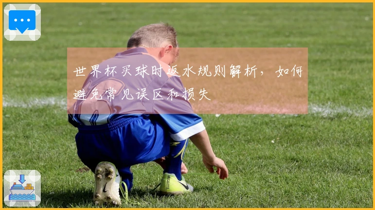 世界杯买球时返水规则解析，如何避免常见误区和损失