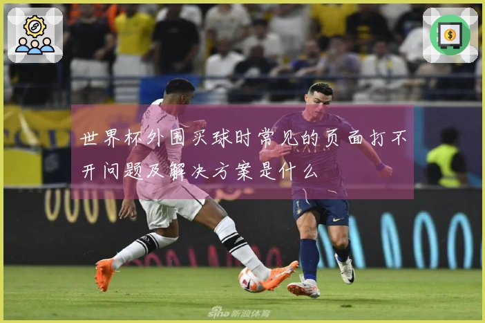 世界杯外围买球时常见的页面打不开问题及解决方案是什么