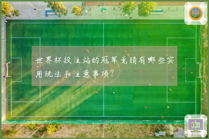 世界杯投注站的冠军竞猜有哪些实用玩法和注意事项？